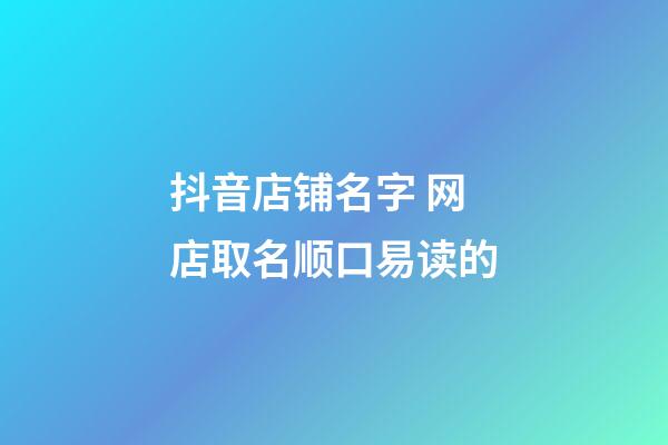 抖音店铺名字 网店取名顺口易读的-第1张-店铺起名-玄机派